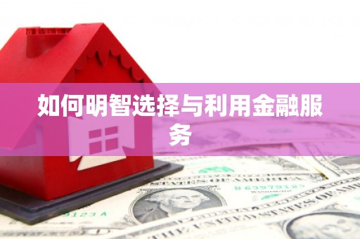 武进如何明智选择与利用金融服务