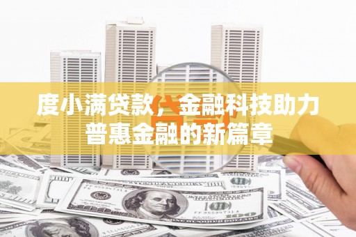 武进度小满贷款，金融科技助力普惠金融的新篇章