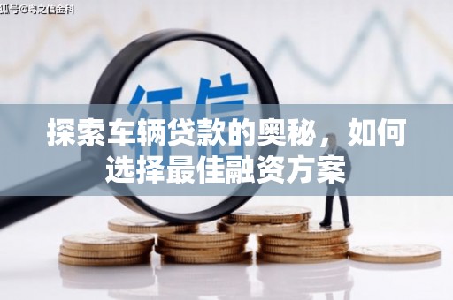 武进探索车辆贷款的奥秘，如何选择最佳融资方案