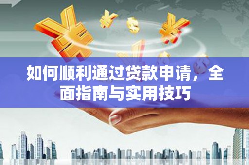 武进如何顺利通过贷款申请，全面指南与实用技巧