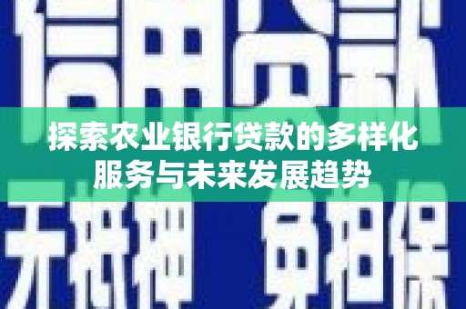 武进探索农业银行贷款的多样化服务与未来发展趋势