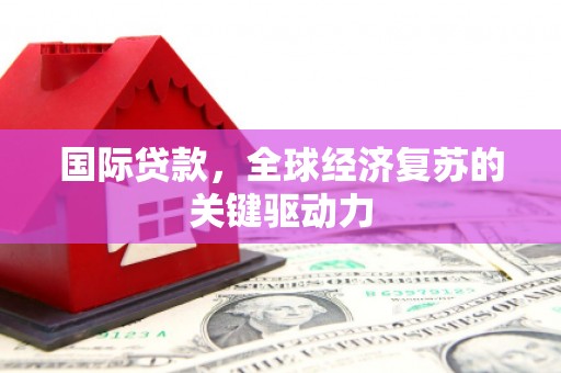 武进国际贷款，全球经济复苏的关键驱动力