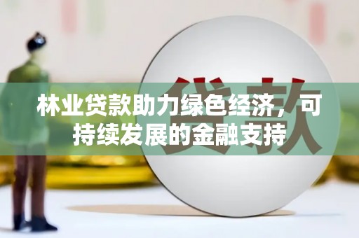 武进林业贷款助力绿色经济，可持续发展的金融支持
