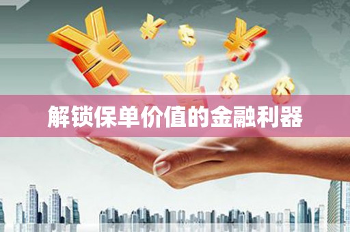 武进解锁保单价值的金融利器