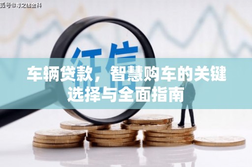 武进车辆贷款，智慧购车的关键选择与全面指南