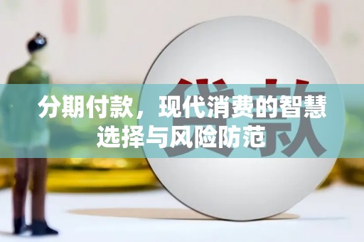 武进分期付款，现代消费的智慧选择与风险防范
