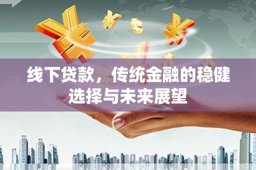 武进线下贷款，传统金融的稳健选择与未来展望