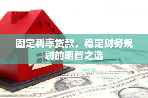 武进固定利率贷款，稳定财务规划的明智之选