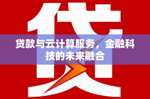 武进贷款与云计算服务，金融科技的未来融合