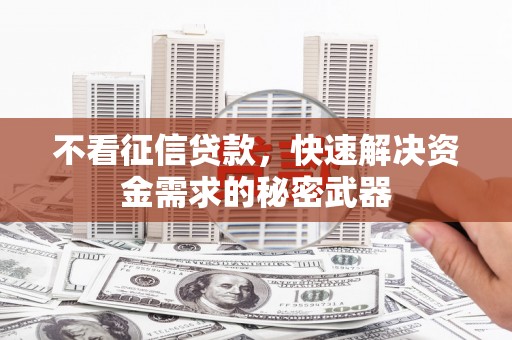武进不看征信贷款，快速解决资金需求的秘密武器