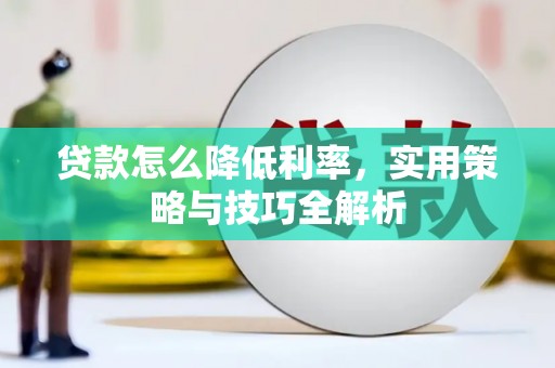 武进贷款怎么降低利率，实用策略与技巧全解析