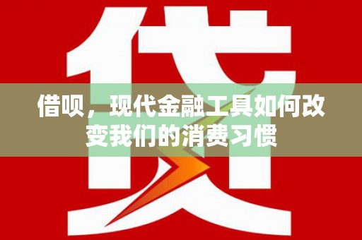 武进借呗，现代金融工具如何改变我们的消费习惯