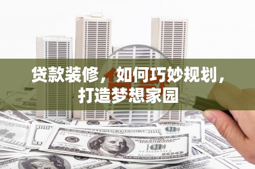 武进贷款装修，如何巧妙规划，打造梦想家园