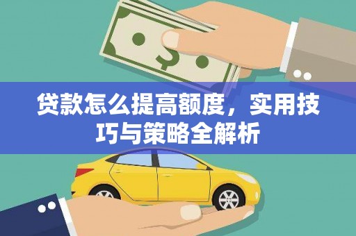 武进贷款怎么提高额度，实用技巧与策略全解析