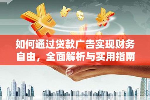 武进如何通过贷款广告实现财务自由，全面解析与实用指南