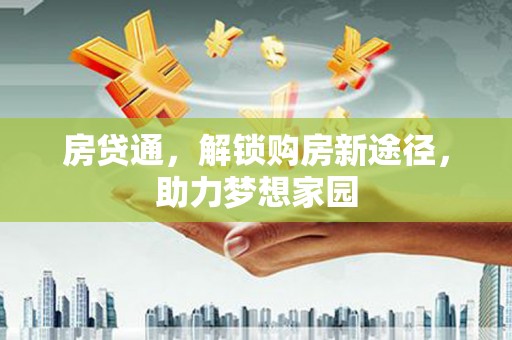 武进房贷通，解锁购房新途径，助力梦想家园