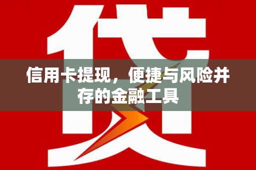 武进信用卡提现，便捷与风险并存的金融工具