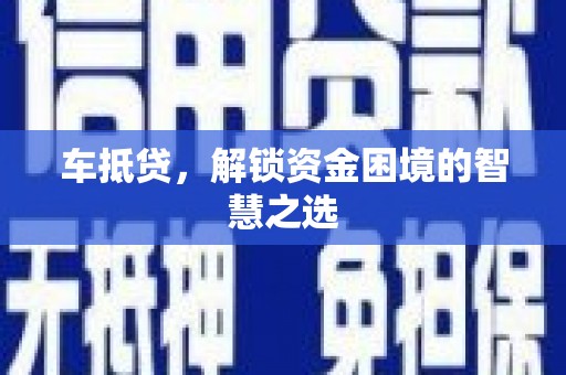 武进车抵贷，解锁资金困境的智慧之选