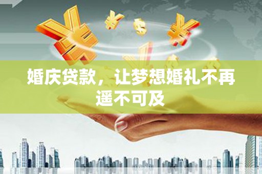 武进婚庆贷款，让梦想婚礼不再遥不可及