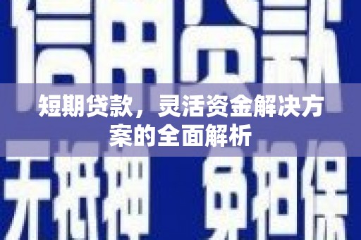 武进短期贷款，灵活资金解决方案的全面解析