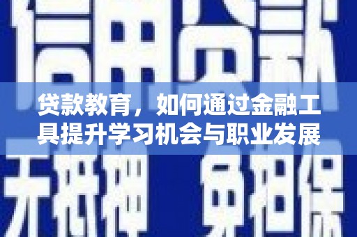 武进贷款教育，如何通过金融工具提升学习机会与职业发展