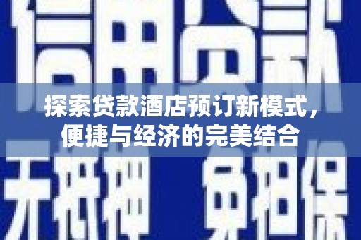 武进探索贷款酒店预订新模式，便捷与经济的完美结合