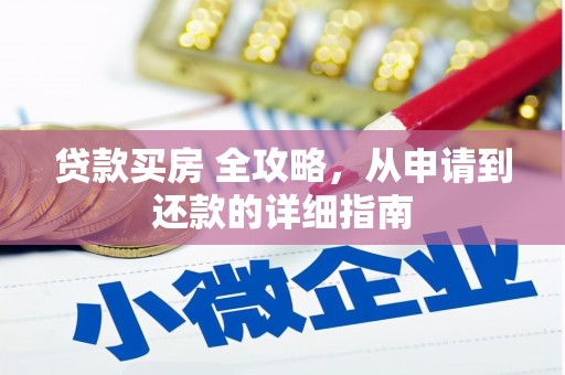 武进贷款买房 全攻略，从申请到还款的详细指南
