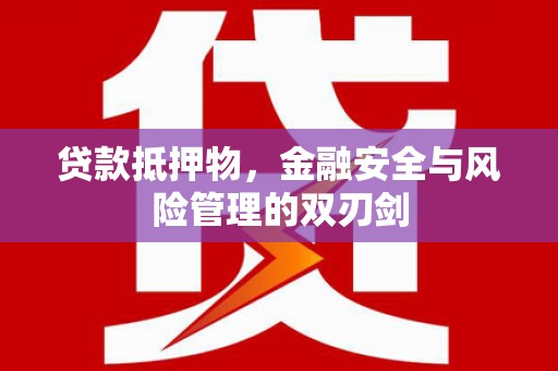 武进贷款抵押物，金融安全与风险管理的双刃剑