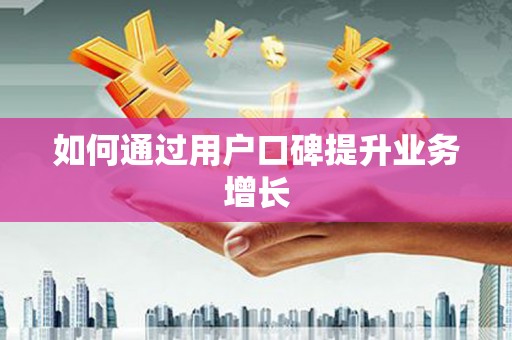 武进如何通过用户口碑提升业务增长