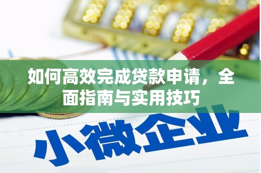 武进如何高效完成贷款申请，全面指南与实用技巧