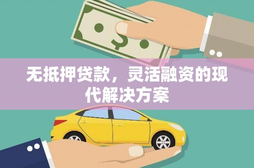 武进无抵押贷款，灵活融资的现代解决方案