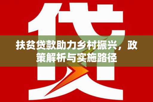 武进扶贫贷款助力乡村振兴，政策解析与实施路径