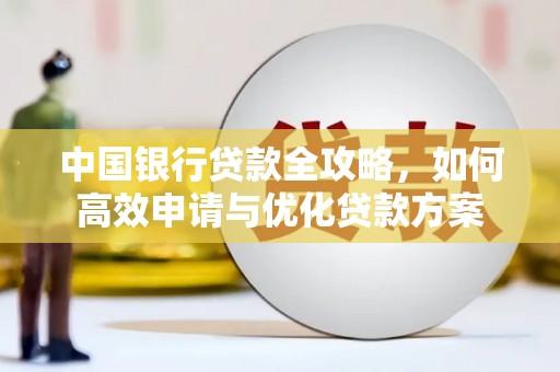 武进中国银行贷款全攻略，如何高效申请与优化贷款方案