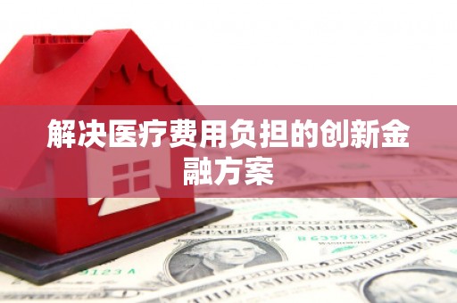 武进解决医疗费用负担的创新金融方案