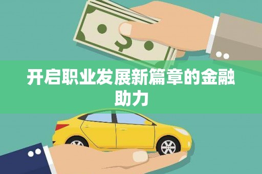 武进开启职业发展新篇章的金融助力