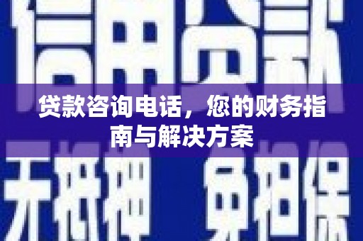 武进贷款咨询电话，您的财务指南与解决方案