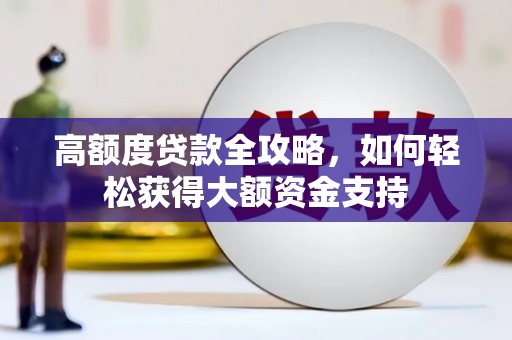 武进高额度贷款全攻略，如何轻松获得大额资金支持