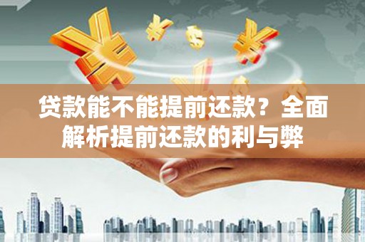 武进贷款能不能提前还款？全面解析提前还款的利与弊