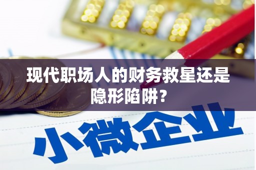 武进现代职场人的财务救星还是隐形陷阱？