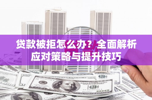 武进贷款被拒怎么办？全面解析应对策略与提升技巧