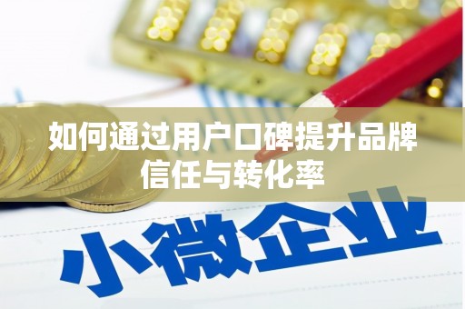 武进如何通过用户口碑提升品牌信任与转化率