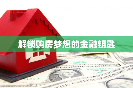 武进解锁购房梦想的金融钥匙