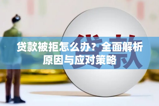 武进贷款被拒怎么办？全面解析原因与应对策略