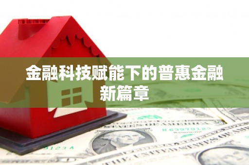 武进金融科技赋能下的普惠金融新篇章 武进金融科技赋能下的普惠金融新篇章