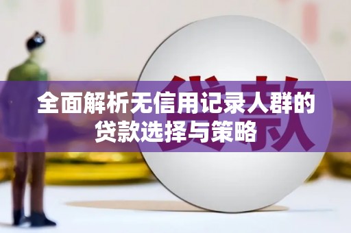 武进全面解析无信用记录人群的贷款选择与策略