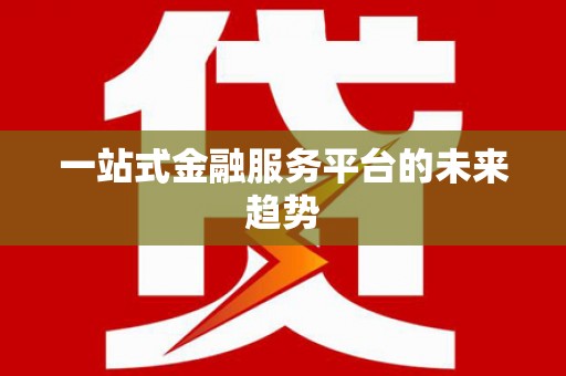 武进一站式金融服务平台的未来趋势