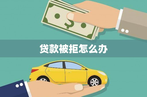 武进贷款被拒怎么办
