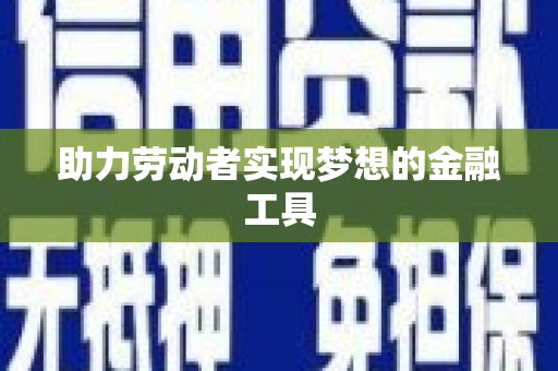 武进助力劳动者实现梦想的金融工具