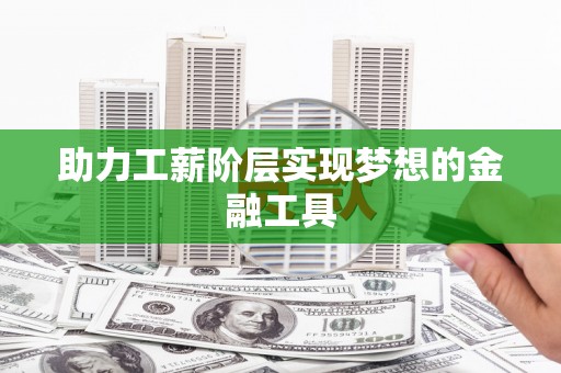 武进助力工薪阶层实现梦想的金融工具