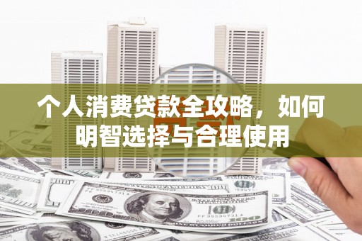 武进个人消费贷款全攻略，如何明智选择与合理使用